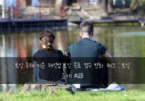 토익 독해 지문 해석법 토익 목표 점수 변화 체크 : 토익 문제 #128