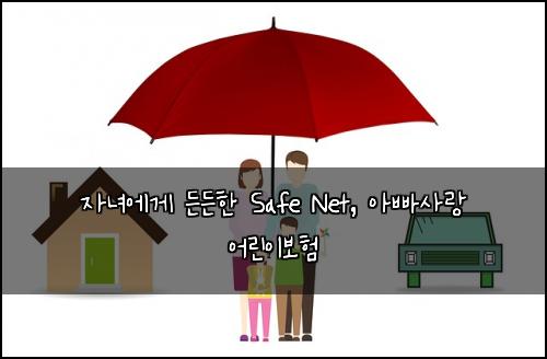 자녀에게 든든한 Safe Net, 아빠사랑 어린이보험