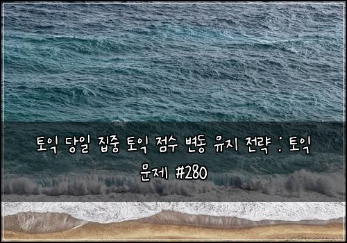 토익 당일 집중 토익 점수 변동 유지 전략 : 토익 문제 #280