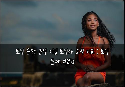 토익 문장 분석 기법 토익과 오픽 비교 : 토익 문제 #270