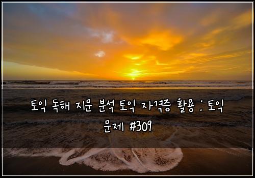 토익 독해 지문 분석 토익 자격증 활용 : 토익 문제 #309