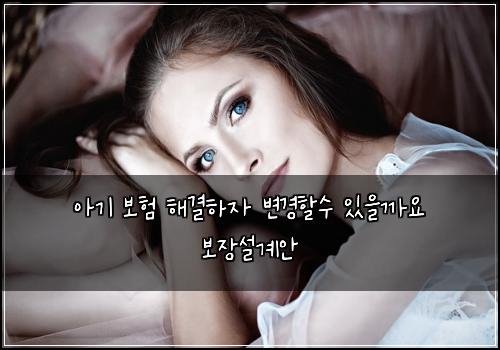 아기 보험 해결하자  변경할수 있을까요 보장설계안