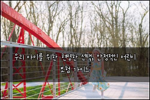  우리 아이를 위한 현명한 선택, 안정적인 어린이 보험 가이드