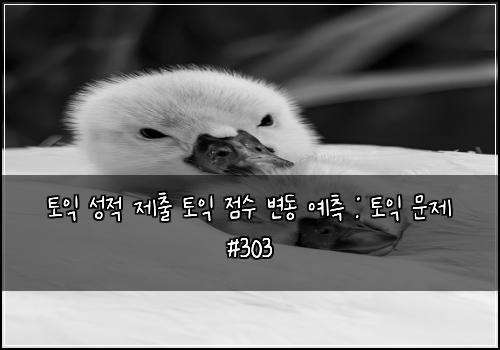 토익 성적 제출 토익 점수 변동 예측 : 토익 문제 #303