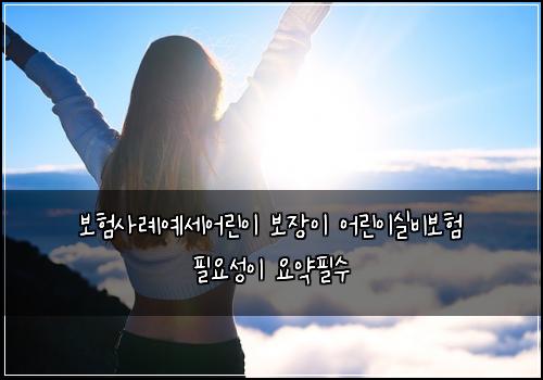 보험사례여1세어린이 보장이 어린이실비보험 필요성이 요약필수