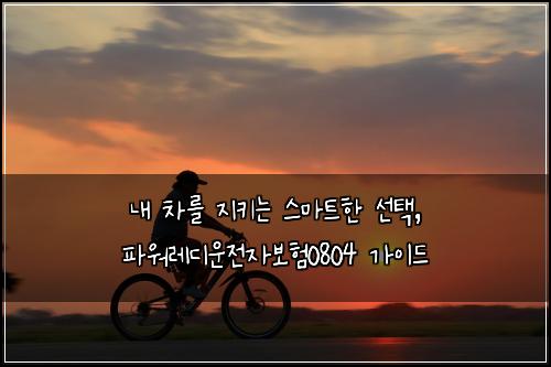  내 차를 지키는 스마트한 선택, 파워레디운전자보험0804 가이드