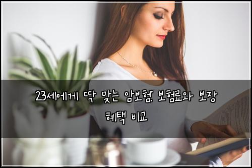 23세에게 딱 맞는 암보험: 보험료와 보장 혜택 비교