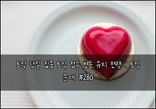 토익 당일 집중 토익 점수 변동 유지 전략 : 토익 문제 #280