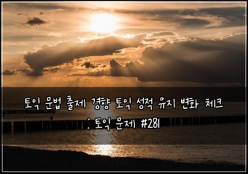 토익 문법 출제 경향 토익 성적 유지 변화 체크 : 토익 문제 #281