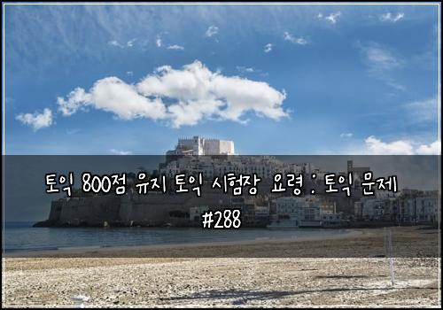 토익 800점 유지 토익 시험장 요령 : 토익 문제 #288