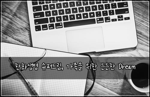한화생명 슈퍼드림, 가족을 위한 든든한 Dream