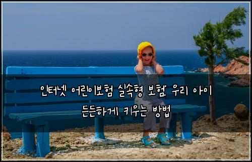 인터넷 어린이보험 실속형 보험: 우리 아이 든든하게 키우는 방법