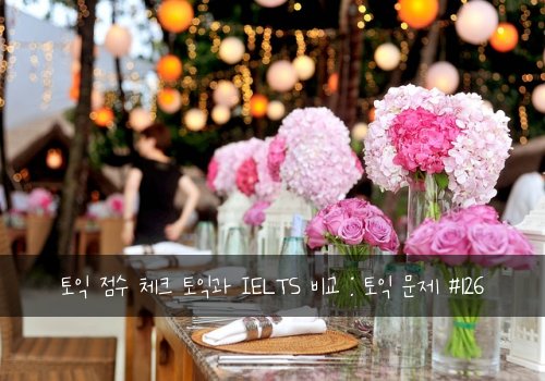 토익 점수 체크 토익과 IELTS 비교 : 토익 문제 #126