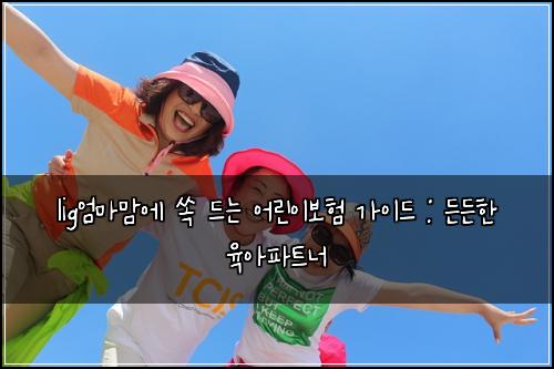 lig엄마맘에 쏙 드는 어린이보험 가이드 : 든든한 육아파트너