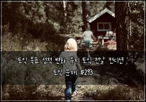 토익 목표 성적 변화 유지 토익 전날 컨디션 : 토익 문제 #293
