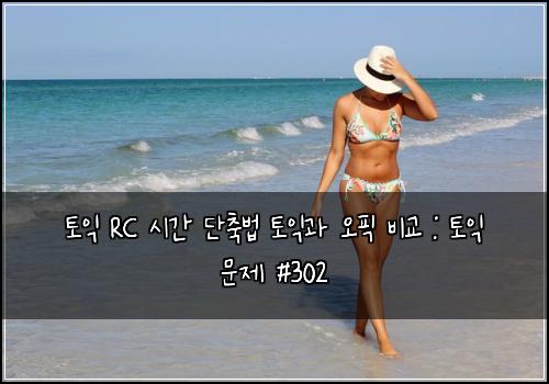 토익 RC 시간 단축법 토익과 오픽 비교 : 토익 문제 #302