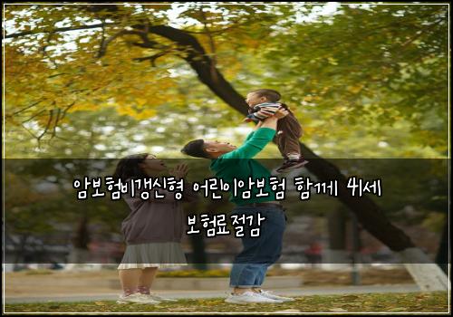 암보험비갱신형 어린이암보험 함께 41세 보험료절감