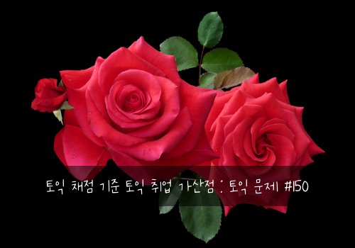 토익 채점 기준 토익 취업 가산점 : 토익 문제 #150