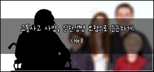 교통사고 사망, 신한생명 보험으로 든든하게 대비!
