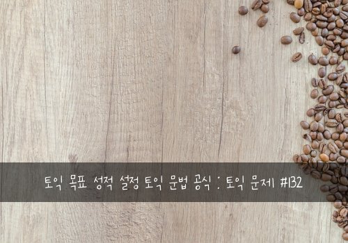 토익 목표 성적 설정 토익 문법 공식 : 토익 문제 #132