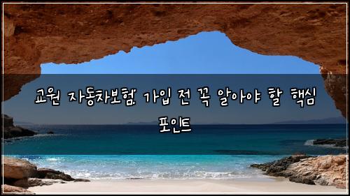 교원 자동차보험: 가입 전 꼭 알아야 할 핵심 포인트