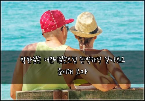 착한실손 어린이실손보험 완벽해석  알아보고 준비해 보자