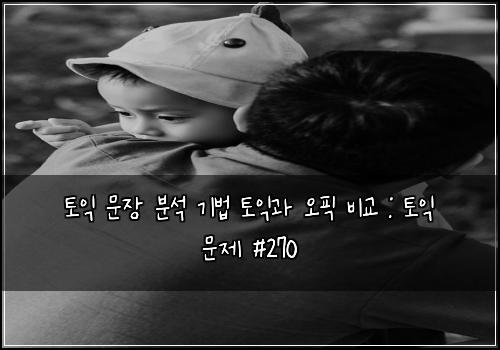 토익 문장 분석 기법 토익과 오픽 비교 : 토익 문제 #270