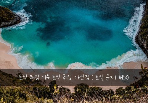 토익 채점 기준 토익 취업 가산점 : 토익 문제 #150