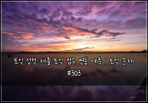 토익 성적 제출 토익 점수 변동 예측 : 토익 문제 #303