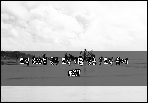 토익 800점 공부 토익 기출 응용 : 토익 문제 #299