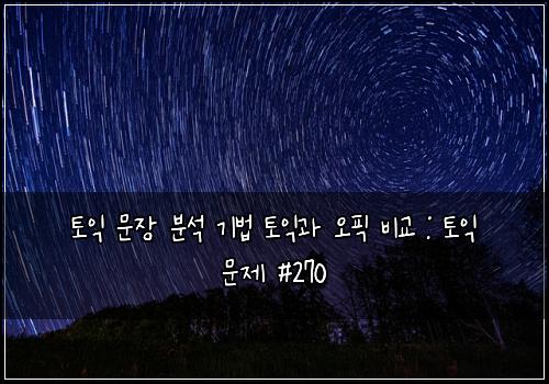 토익 문장 분석 기법 토익과 오픽 비교 : 토익 문제 #270