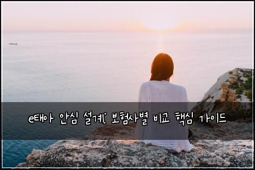 e태아 안심 설계: 보험사별 비교 핵심 가이드