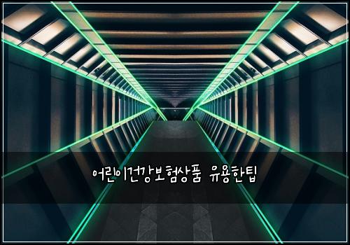 어린이건강보험상품 유용한팁