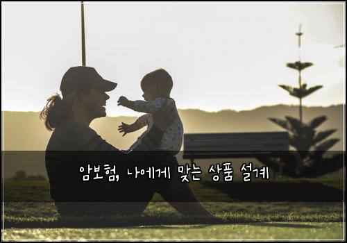 암보험, 나에게 맞는 상품 설계