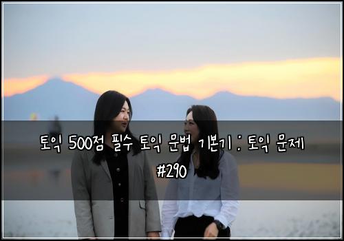 토익 500점 필수 토익 문법 기본기 : 토익 문제 #290