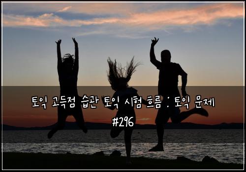 토익 고득점 습관 토익 시험 흐름 : 토익 문제 #296