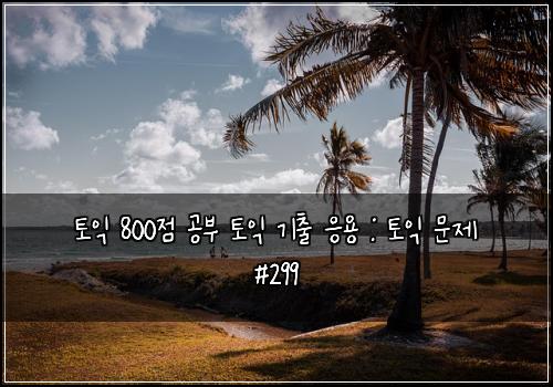 토익 800점 공부 토익 기출 응용 : 토익 문제 #299