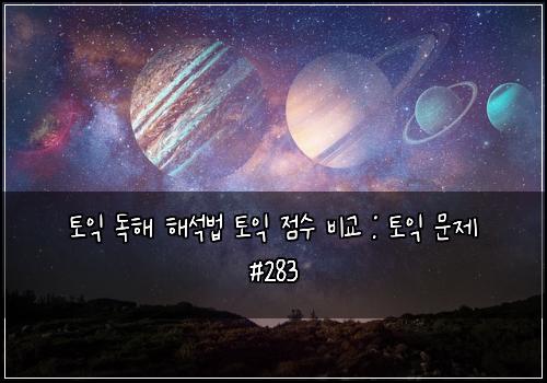 토익 독해 해석법 토익 점수 비교 : 토익 문제 #283