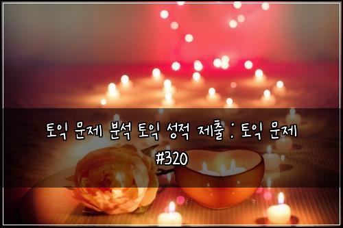 토익 문제 분석 토익 성적 제출 : 토익 문제 #320