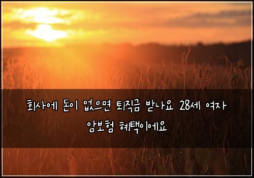 ํ์ฌ์ ๋์ด ์์ผ๋ฉด ํด์ง๊ธ ๋ฐ๋์ 28์ธ ์ฌ์ ์๋ณดํ ํํ์ด์์