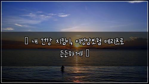  ✨ 내 건강 지킴이, 여성암보험 메리츠로 든든하게! ✨