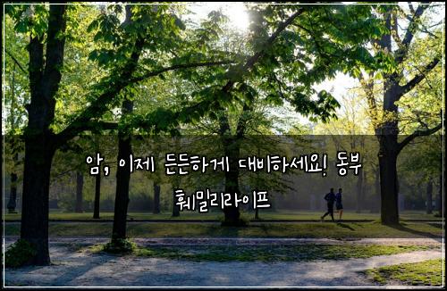 암, 이제 든든하게 대비하세요! 동부 훼밀리라이프