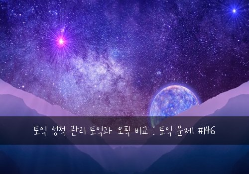 토익 성적 관리 토익과 오픽 비교 : 토익 문제 #146