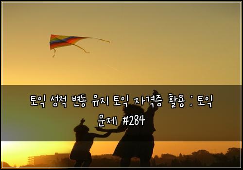토익 성적 변동 유지 토익 자격증 활용 : 토익 문제 #284
