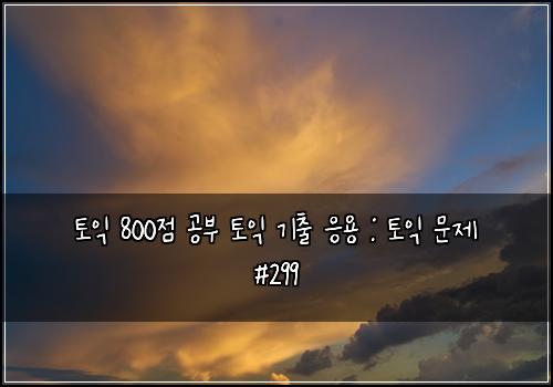 토익 800점 공부 토익 기출 응용 : 토익 문제 #299