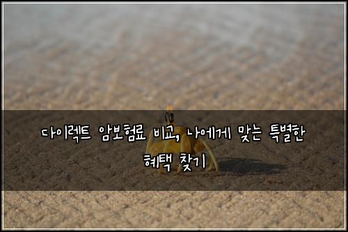 다이렉트 암보험료 비교, 나에게 맞는 특별한 혜택 찾기