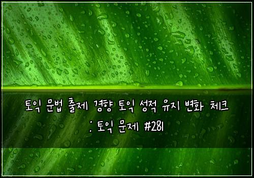 토익 문법 출제 경향 토익 성적 유지 변화 체크 : 토익 문제 #281