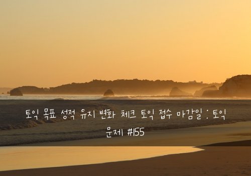 토익 목표 성적 유지 변화 체크 토익 접수 마감일 : 토익 문제 #155