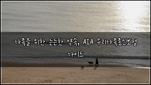  가족을 위한 든든한 약속, AIA 우리가족종신보험 가이드