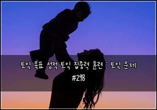 토익 목표 성적 토익 집중력 훈련 : 토익 문제 #298